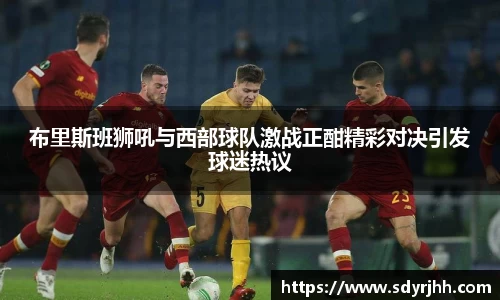布里斯班狮吼与西部球队激战正酣精彩对决引发球迷热议