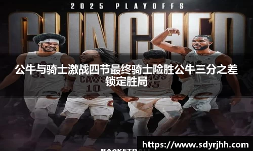公牛与骑士激战四节最终骑士险胜公牛三分之差锁定胜局