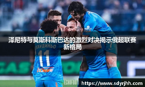 泽尼特与莫斯科斯巴达的激烈对决揭示俄超联赛新格局