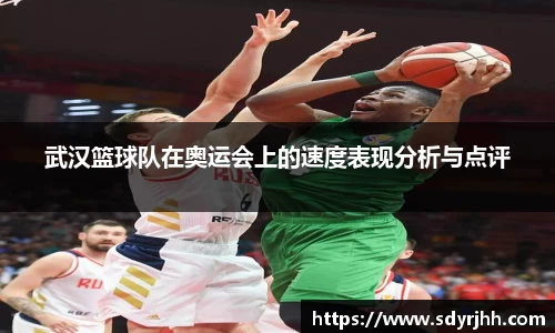 武汉篮球队在奥运会上的速度表现分析与点评