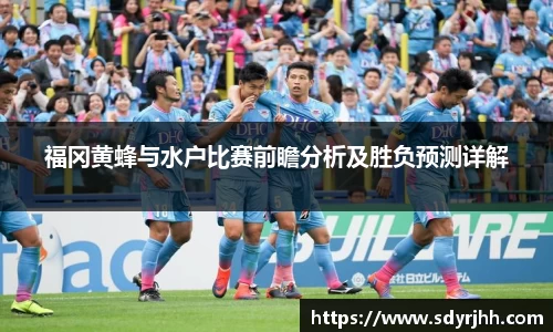 福冈黄蜂与水户比赛前瞻分析及胜负预测详解
