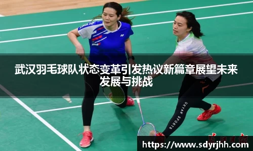武汉羽毛球队状态变革引发热议新篇章展望未来发展与挑战
